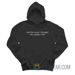 And The More I Thought The Sadder I Felt Hoodie