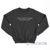And The More I Thought The Sadder I Felt Sweatshirt