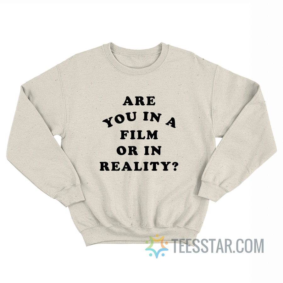 Are You In A Film Or In Reality Sweatshirt