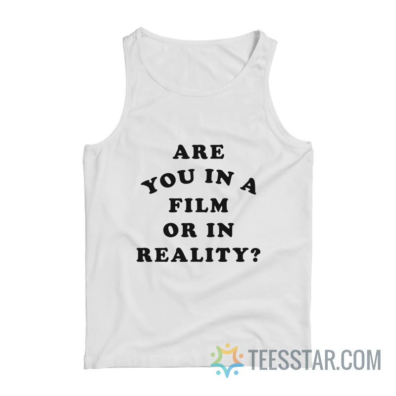 Are You In A Film Or In Reality Tank Top