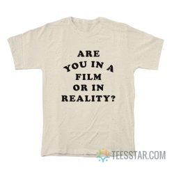 Are You In A Film Or In Reality T-Shirt