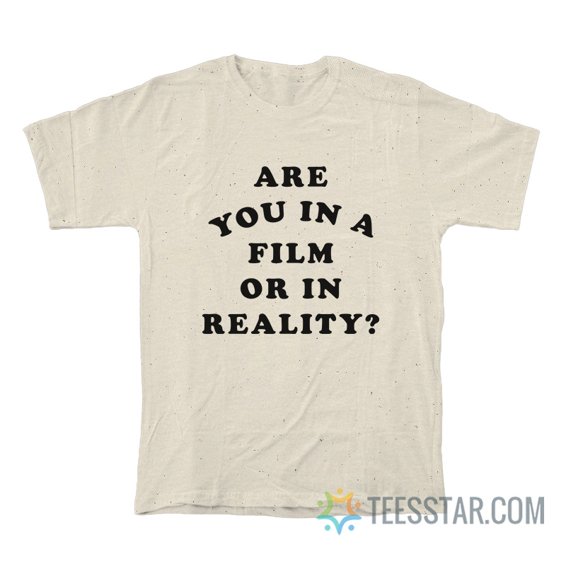 Are You In A Film Or In Reality T-Shirt