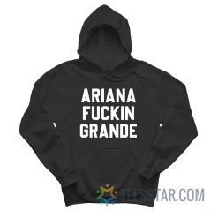 Ariana Fuckin Grande Hoodie