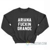 Ariana Fuckin Grande Sweatshirt