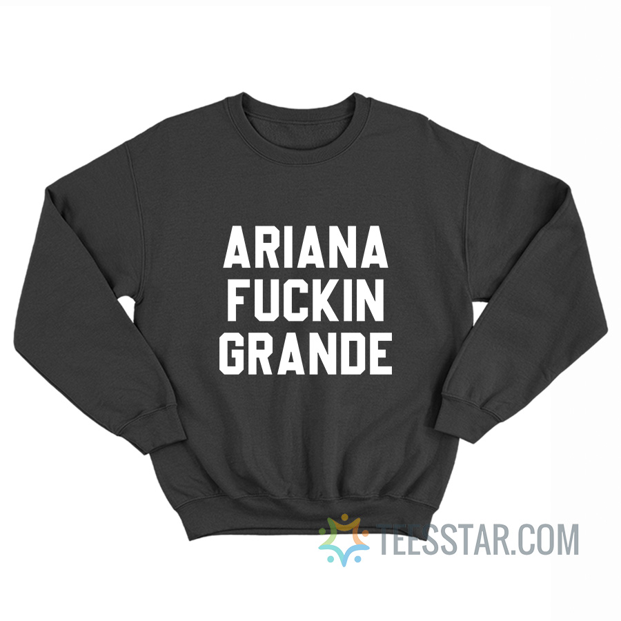 Ariana Fuckin Grande Sweatshirt