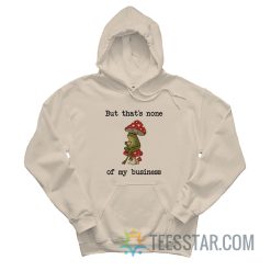 But That’s None Of My Business Frog Hoodie