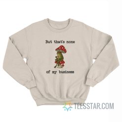 But That’s None Of My Business Frog Sweatshirt
