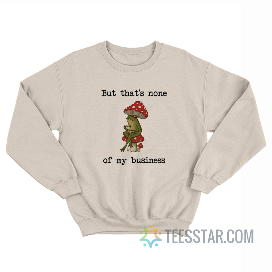 But That’s None Of My Business Frog Sweatshirt