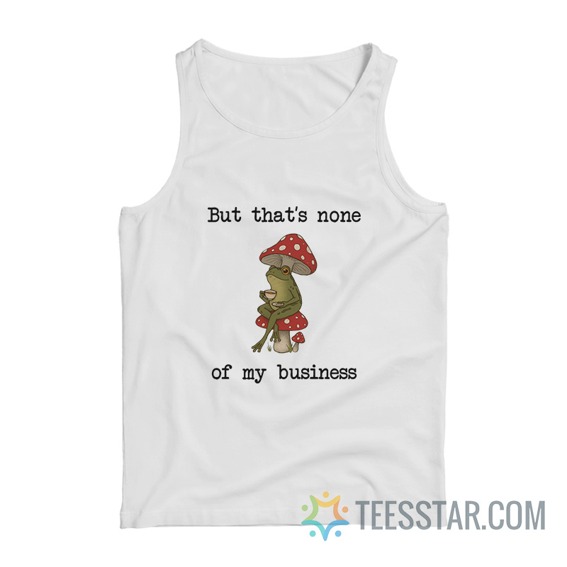 But That’s None Of My Business Frog Tank Top