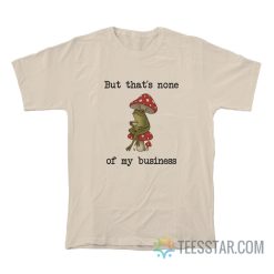 But That’s None Of My Business Frog T-Shirt
