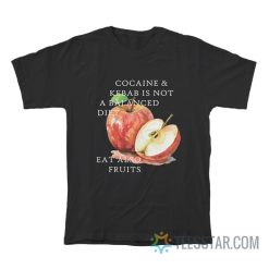 Cocaine And Kebab Is Not A Balanced Diet Eat Also Fruits T-Shirt