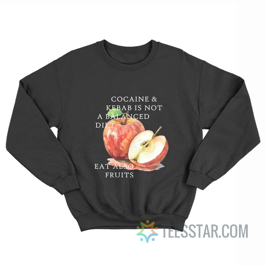 Cocaine And Kebab Is Not A Balanced Diet Eat Also Fruits Sweatshirt