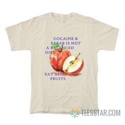 Cocaine And Kebab Is Not A Balanced Diet Eat Also Fruits T-Shirt