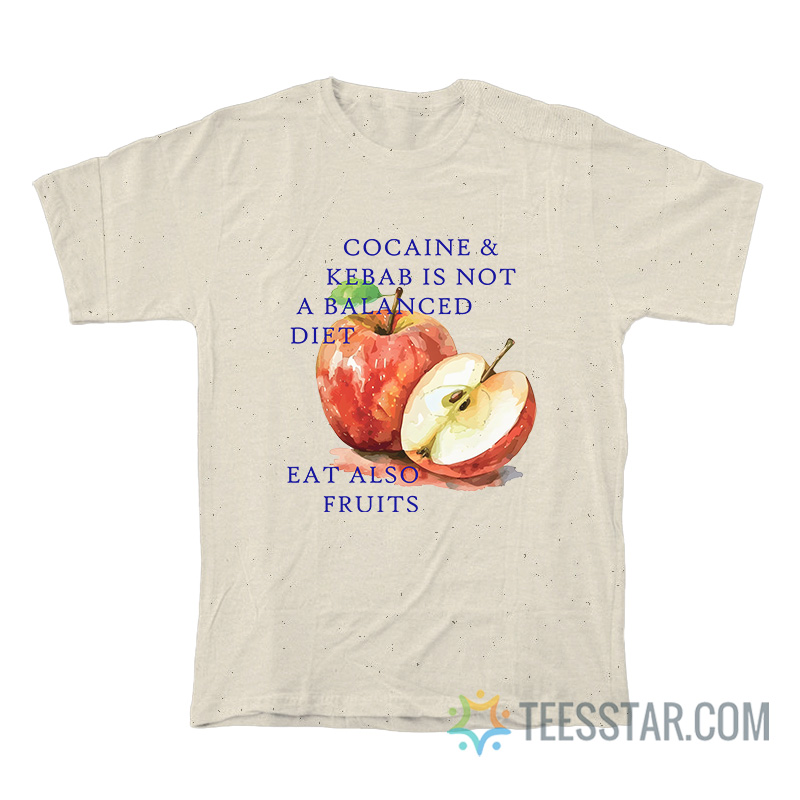 Cocaine And Kebab Is Not A Balanced Diet Eat Also Fruits T-Shirt