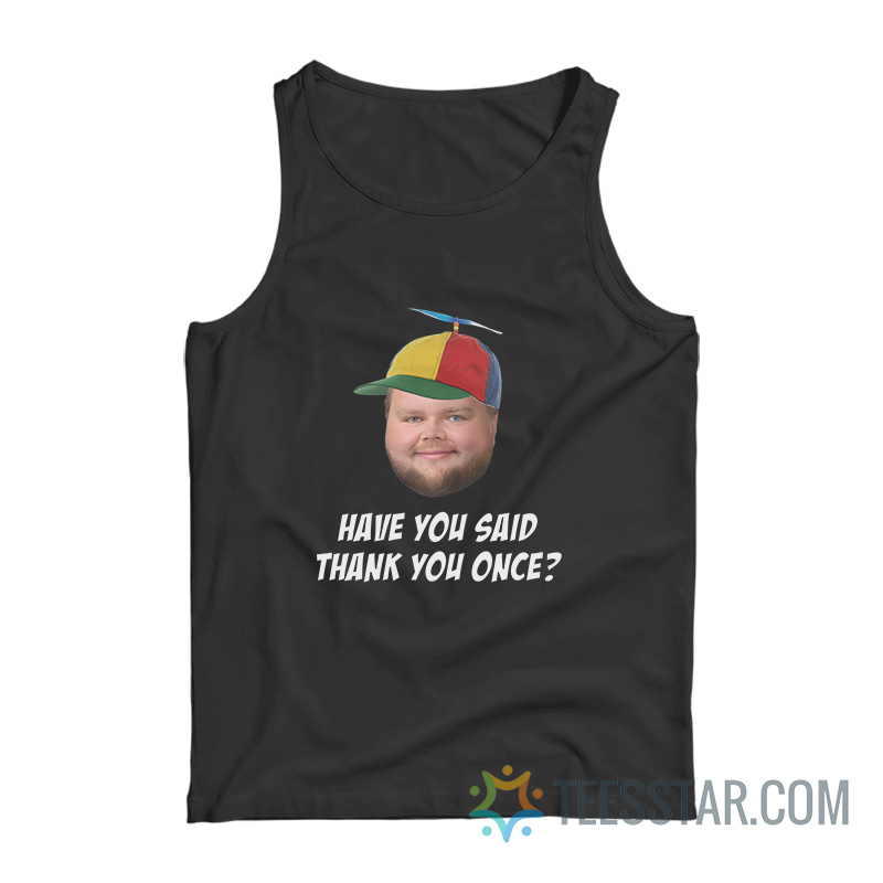 Have You Said Thank You Once Tank Top