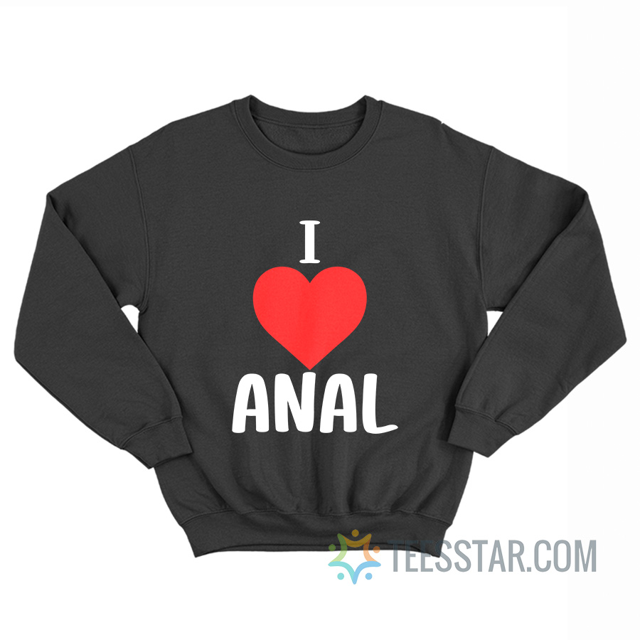 Funny I Love Anal Sweatshirt