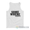 Some Where I Have Never Been Sometimes I Am Tank Top