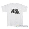 Some Where I Have Never Been Sometimes I Am T-Shirt
