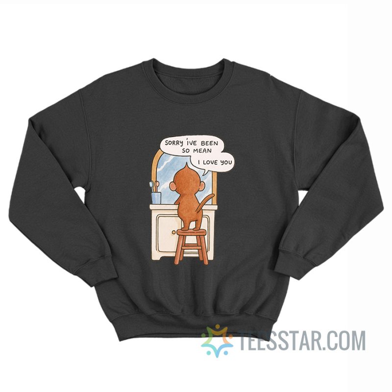 Sorry I've Been So Mean I Love You Sweatshirt
