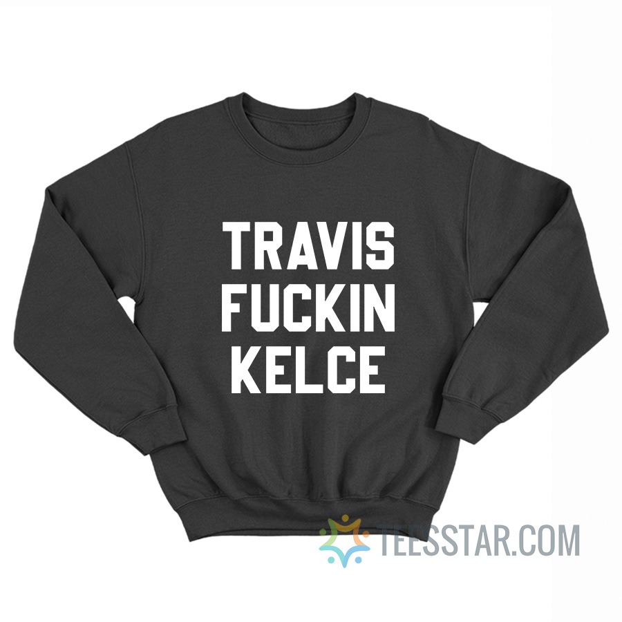 Travis Fuckin Kelce Sweatshirt