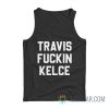 Travis Fuckin Kelce Tank Top