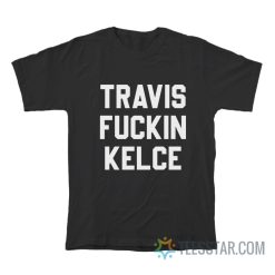 Travis Fuckin Kelce T-Shirt