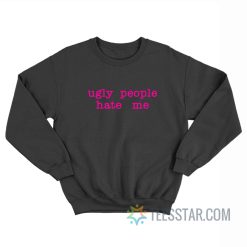 Ugly People Hate Me Sweatshirt