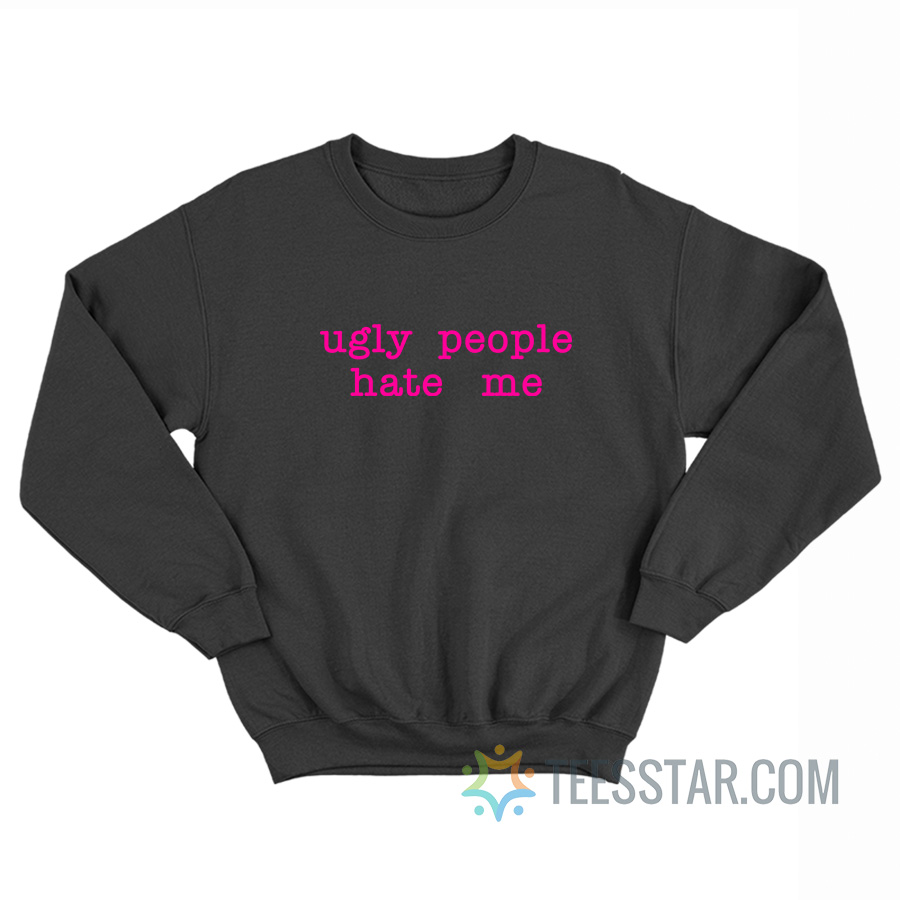 Ugly People Hate Me Sweatshirt