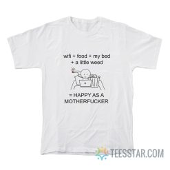 Wi-Fi Food My Bed A Little Weed Happy As A Motherfucker T-Shirt
