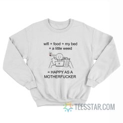 Wi-Fi Food My Bed A Little Weed Happy As A Motherfucker Sweatshirt