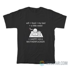 Wi-Fi Food My Bed A Little Weed Happy As A Motherfucker T-Shirt