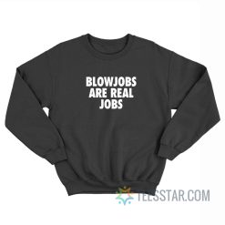 Blowjobs Are Real Jobs Sweatshirt
