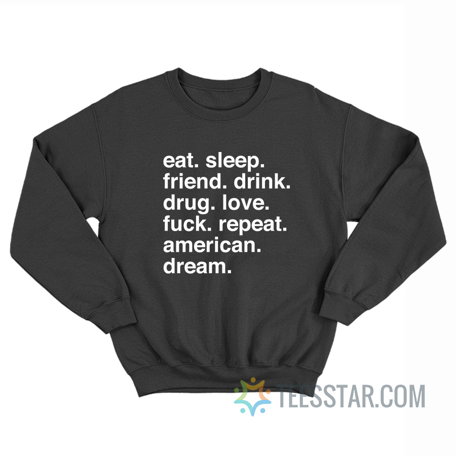 Eat Sleep Friend Drink Drug Love Fuck Repeat American Dream Sweatshirt