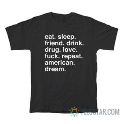 Eat Sleep Friend Drink Drug Love Fuck Repeat American Dream T-Shirt