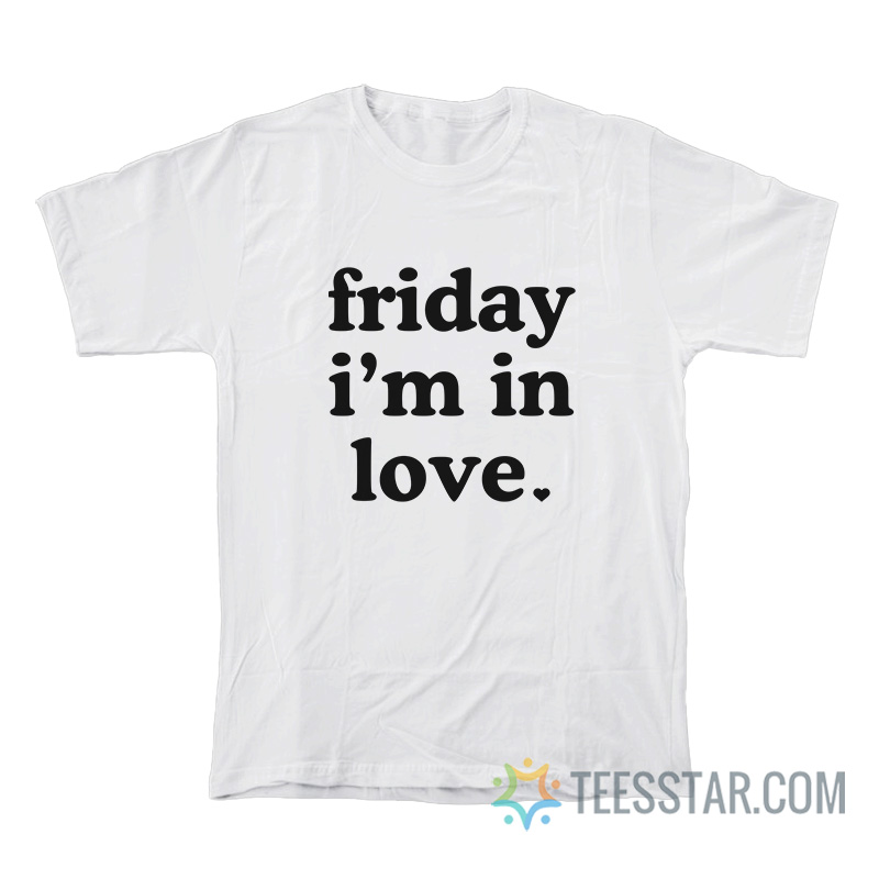 Friday I’m In Love T-Shirt