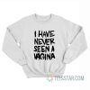 I Have Never Seen A Vagina Sweatshirt