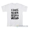 I Have Never Seen A Vagina T-Shirt