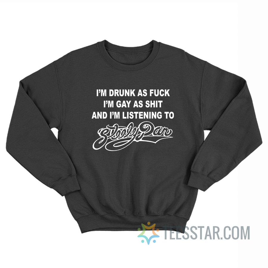 I’m Drunk As Fuck I’m Gay As Shit And I’m Listening To Steely Dan Sweatshirt