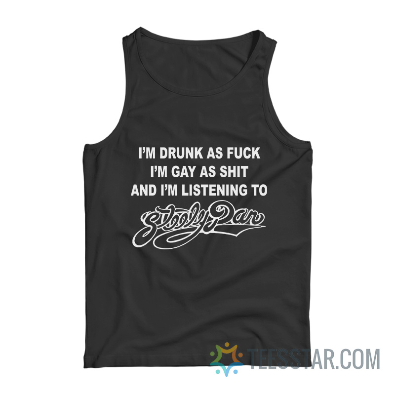 I’m Drunk As Fuck I’m Gay As Shit And I’m Listening To Steely Dan Tank Top