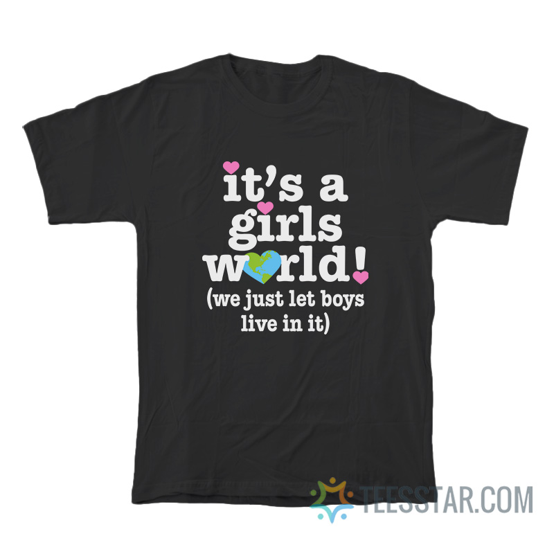 It’s A Girls World We Just Let Boys Live In It T-Shirt