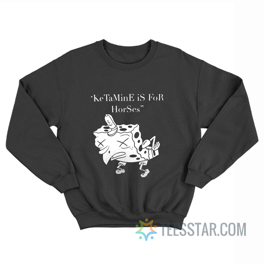 Ketamine Is For Horses SpongeBob Sweatshirt