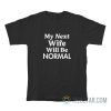 My Next Wife Will Be Normal T-Shirt