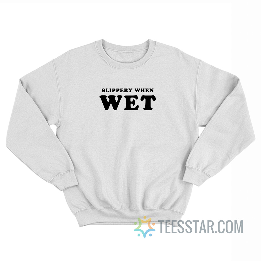 Slippery When Wet Sweatshirt