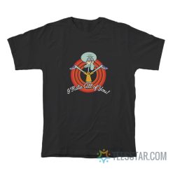 Squidward I Hate All Of You T-Shirt