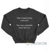 Stop Romanticising Your Past You Were Miserable Back Then Too Sweatshirt