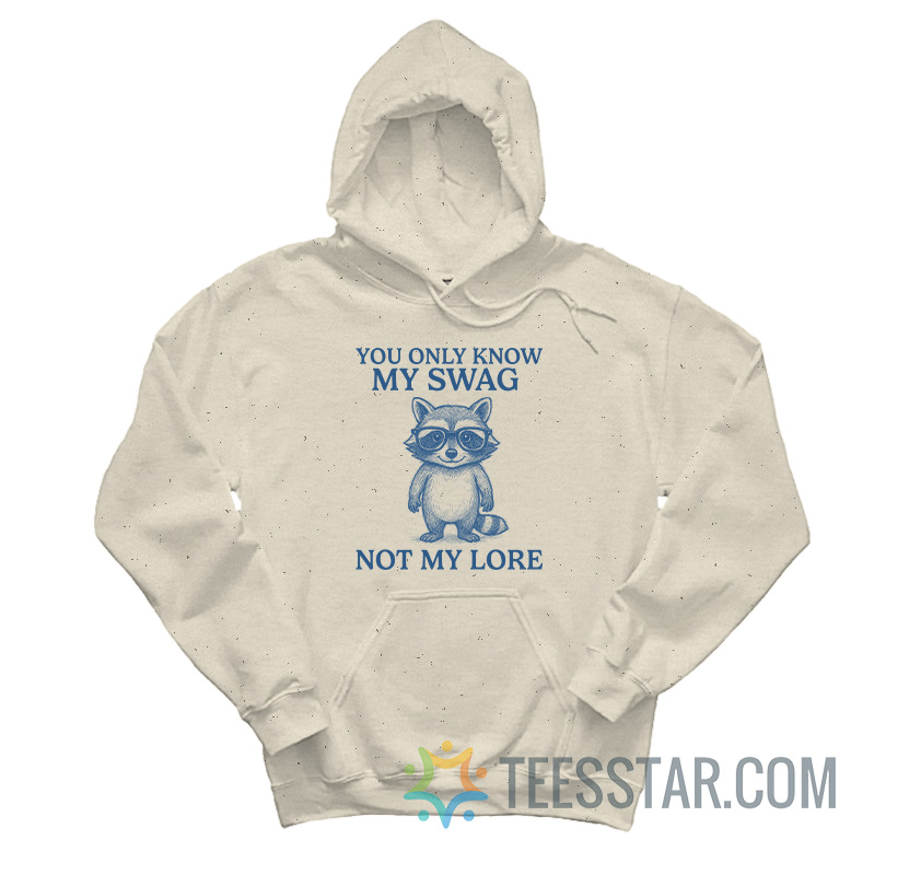 You Only Know My Swag Not My Lore Raccoon Hoodie
