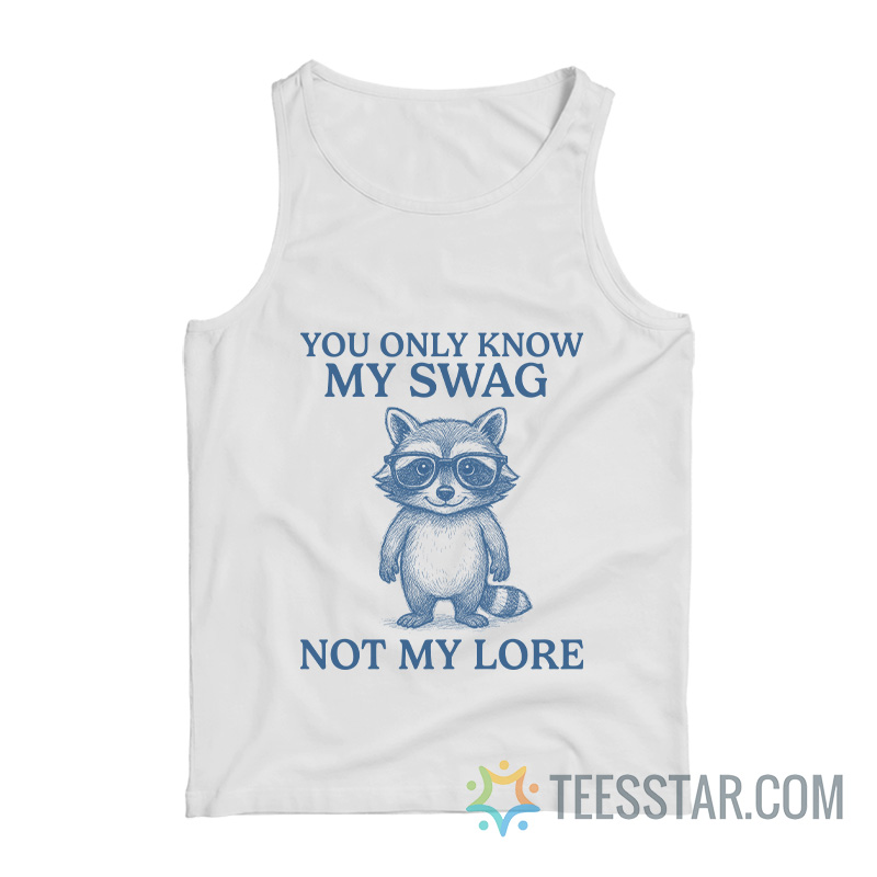 You Only Know My Swag Not My Lore Raccoon Tank Top