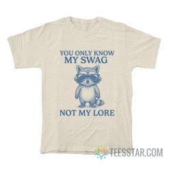 You Only Know My Swag Not My Lore Raccoon T-Shirt