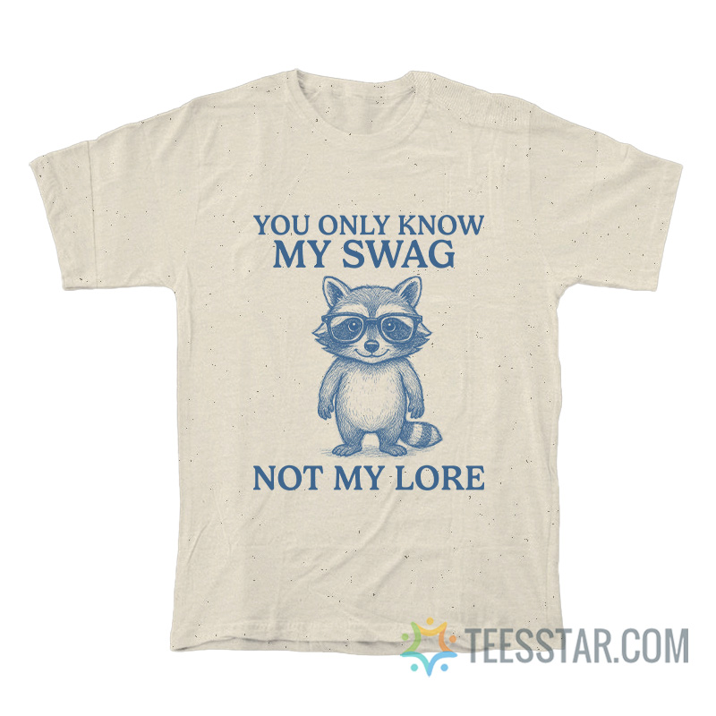 You Only Know My Swag Not My Lore Raccoon T-Shirt