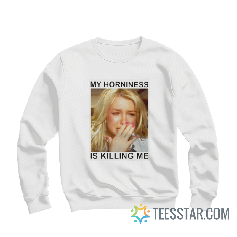 Britney My Horniness Is Killing Me Sweatshirt